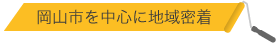 岡山市を中心に地域密着