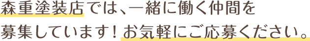 森重塗装店では、一緒に働く仲間を募集しています！お気軽にご応募ください。